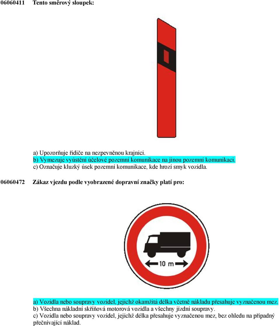 06060472 Zákaz vjezdu podle vyobrazené dopravní značky platí pro: a) Vozidla nebo soupravy vozidel, jejichž okamžitá délka včetně nákladu