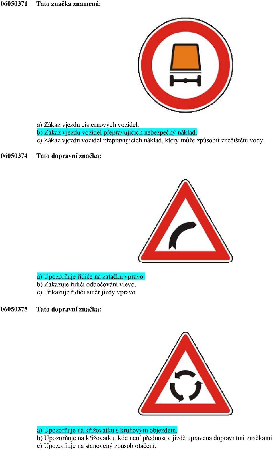 06050374 Tato dopravní značka: a) Upozorňuje řidiče na zatáčku vpravo. b) Zakazuje řidiči odbočování vlevo.