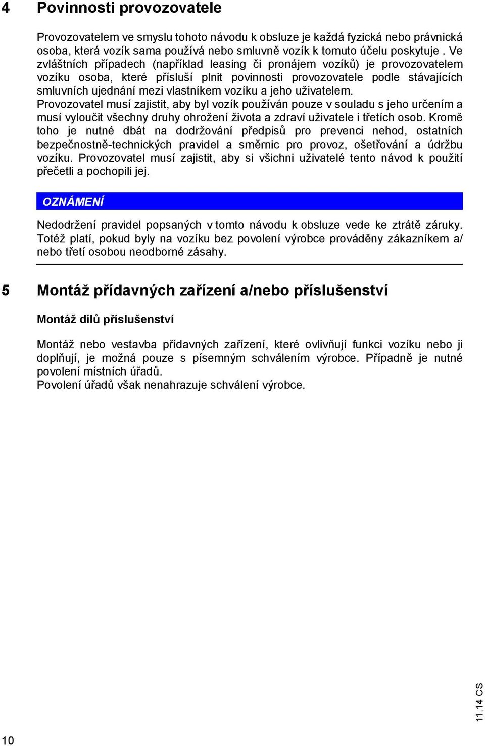 vozíku a jeho uživatelem. Provozovatel musí zajistit, aby byl vozík používán pouze v souladu s jeho určením a musí vyloučit všechny druhy ohrožení života a zdraví uživatele i třetích osob.