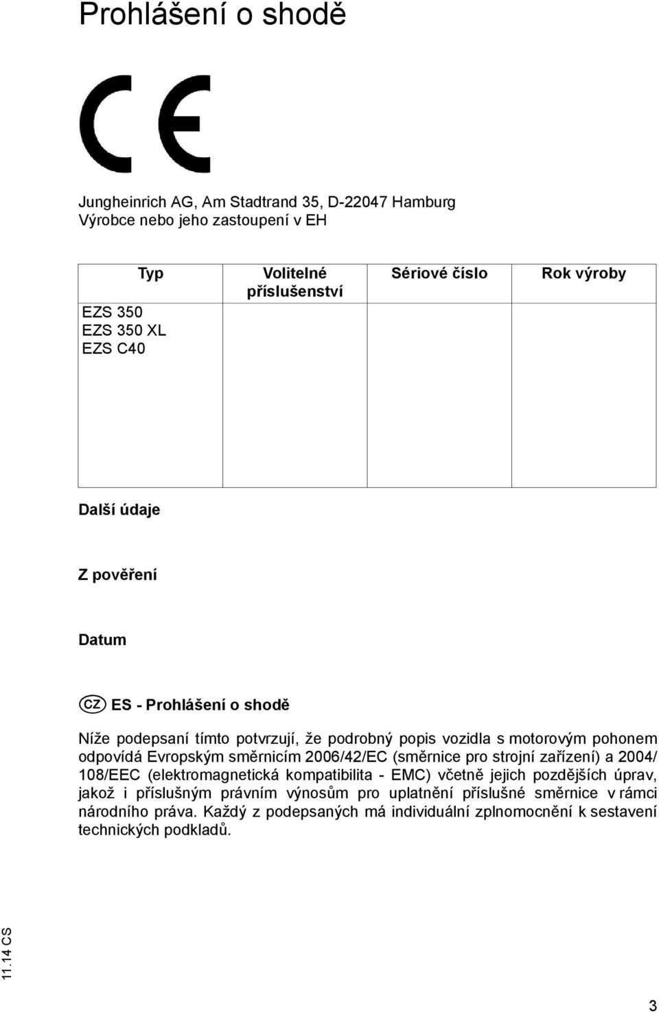 odpovídá Evropským směrnicím 2006/42/EC (směrnice pro strojní zařízení) a 2004/ 108/EEC (elektromagnetická kompatibilita - EMC) včetně jejich pozdějších úprav,