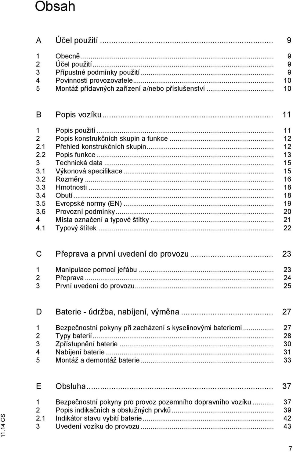 .. 16 3.3 Hmotnosti... 18 3.4 Obutí... 18 3.5 Evropské normy (EN)... 19 3.6 Provozní podmínky... 20 4 Místa označení a typové štítky... 21 4.1 Typový štítek... 22 C Přeprava a první uvedení do provozu.