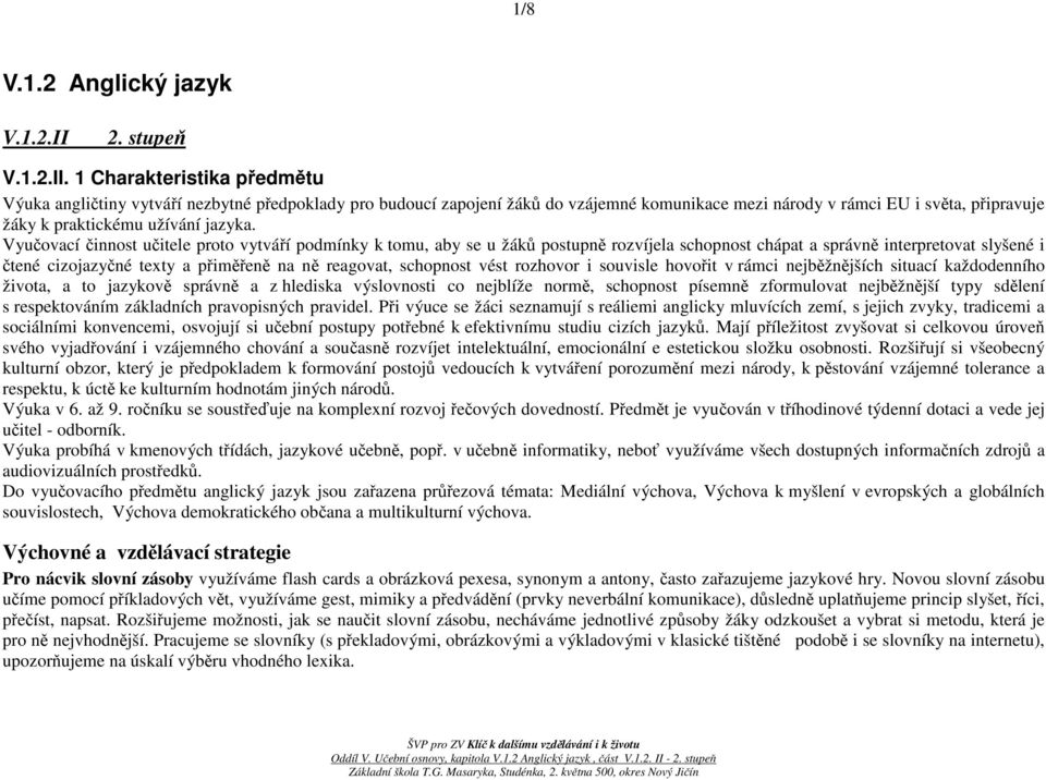 1 Charakteristika předmětu Výuka angličtiny vytváří nezbytné předpoklady pro budoucí zapojení žáků do vzájemné komunikace mezi národy v rámci EU i světa, připravuje žáky k praktickému užívání jazyka.