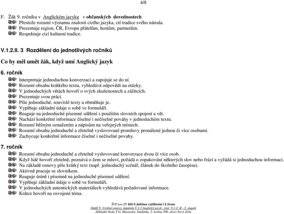 Rozumí obsahu krátkého textu, vyhledává odpovědi na otázky. V jednoduchých větách hovoří o svých zkušenostech a zážitcích. Prezentuje svou práci. Píše jednoduché, souvislé texty a obměňuje je.