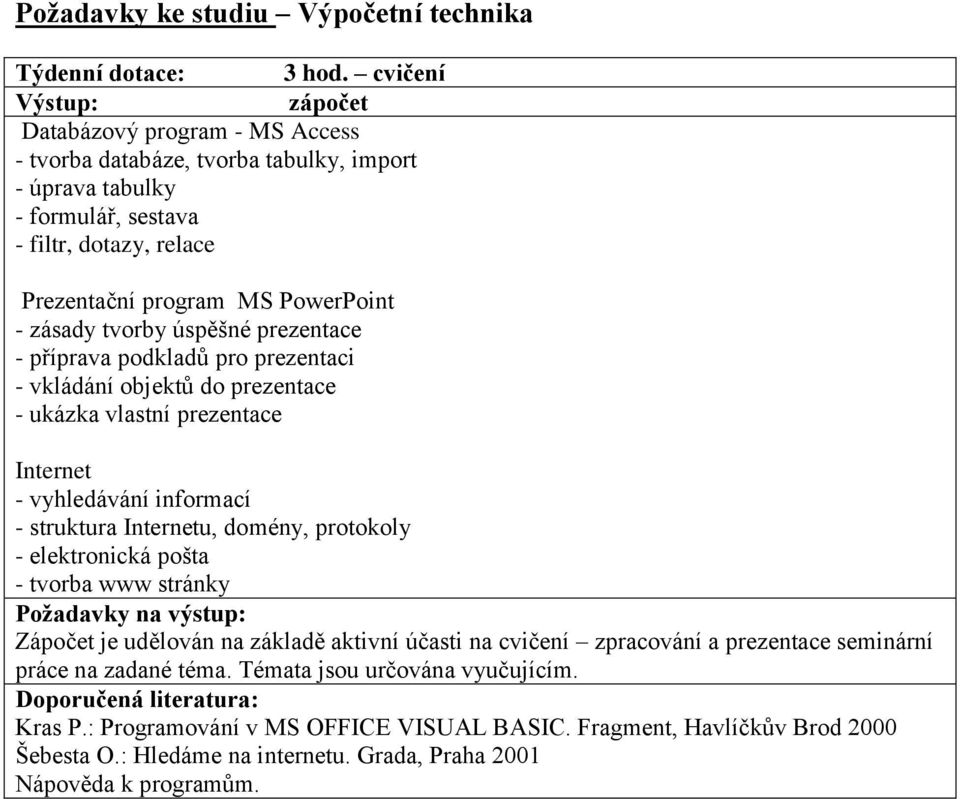 zásady tvorby úspěšné prezentace - příprava podkladů pro prezentaci - vkládání objektů do prezentace - ukázka vlastní prezentace Internet - vyhledávání informací - struktura Internetu, domény,