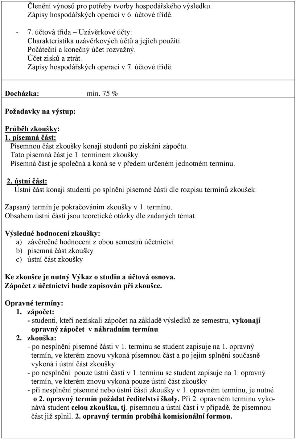 písemná část: Písemnou část zkoušky konají studenti po získání zápočtu. Tato písemná část je 1. termínem zkoušky. Písemná část je společná a koná se v předem určeném jednotném termínu. 2.