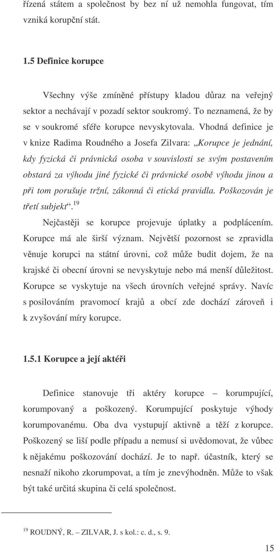 Vhodná definice je v knize Radima Roudného a Josefa Zilvara: Korupce je jednání, kdy fyzická i právnická osoba v souvislosti se svým postavením obstará za výhodu jiné fyzické i právnické osob výhodu