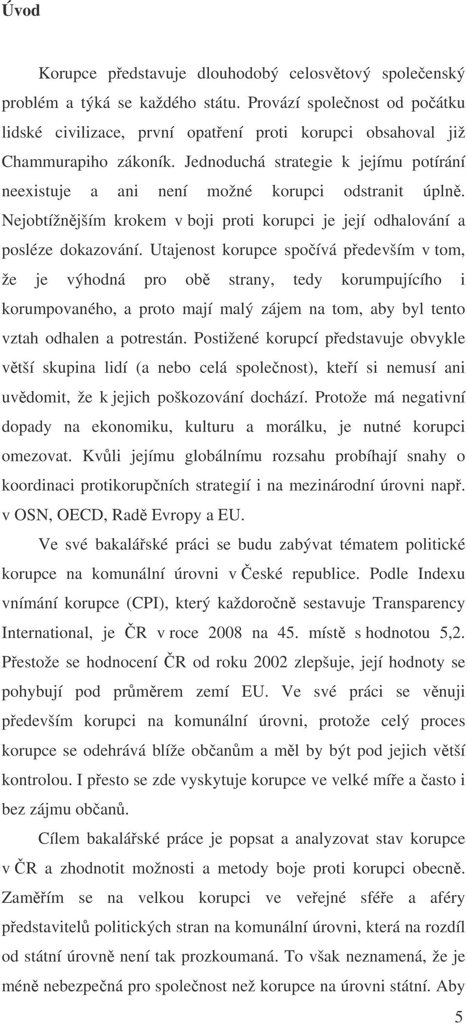 Utajenost korupce spoívá pedevším v tom, že je výhodná pro ob strany, tedy korumpujícího i korumpovaného, a proto mají malý zájem na tom, aby byl tento vztah odhalen a potrestán.