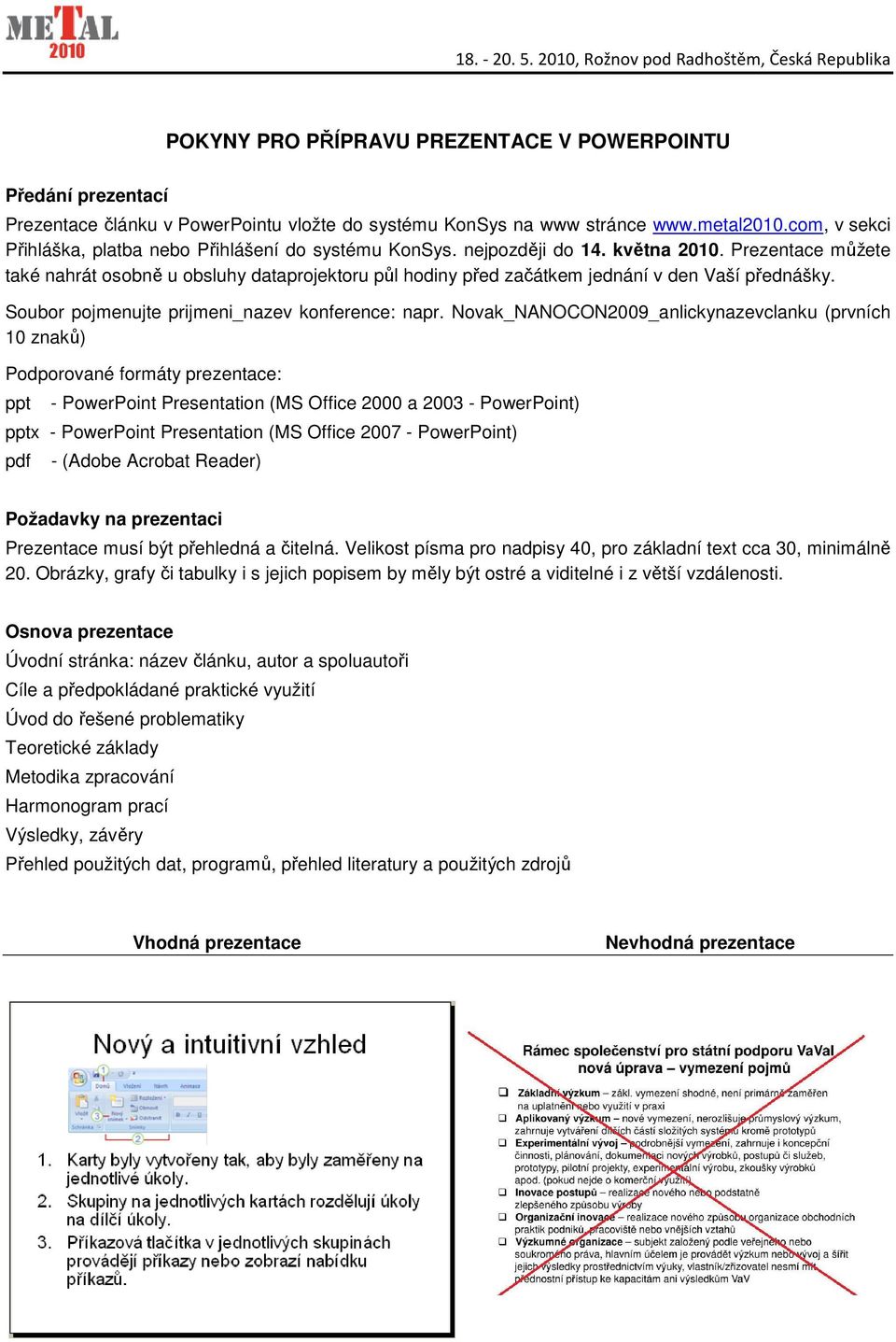 Prezentace můžete také nahrát osobně u obsluhy dataprojektoru půl hodiny před začátkem jednání v den Vaší přednášky. Soubor pojmenujte prijmeni_nazev konference: napr.