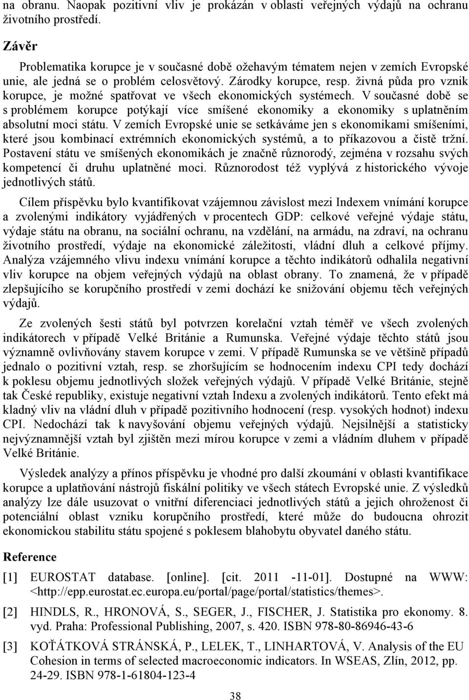 živná půda pro vznik korupce, je možné spatřovat ve všech ekonomických systémech. V současné době se s problémem korupce potýkají více smíšené ekonomiky a ekonomiky s uplatněním absolutní moci státu.