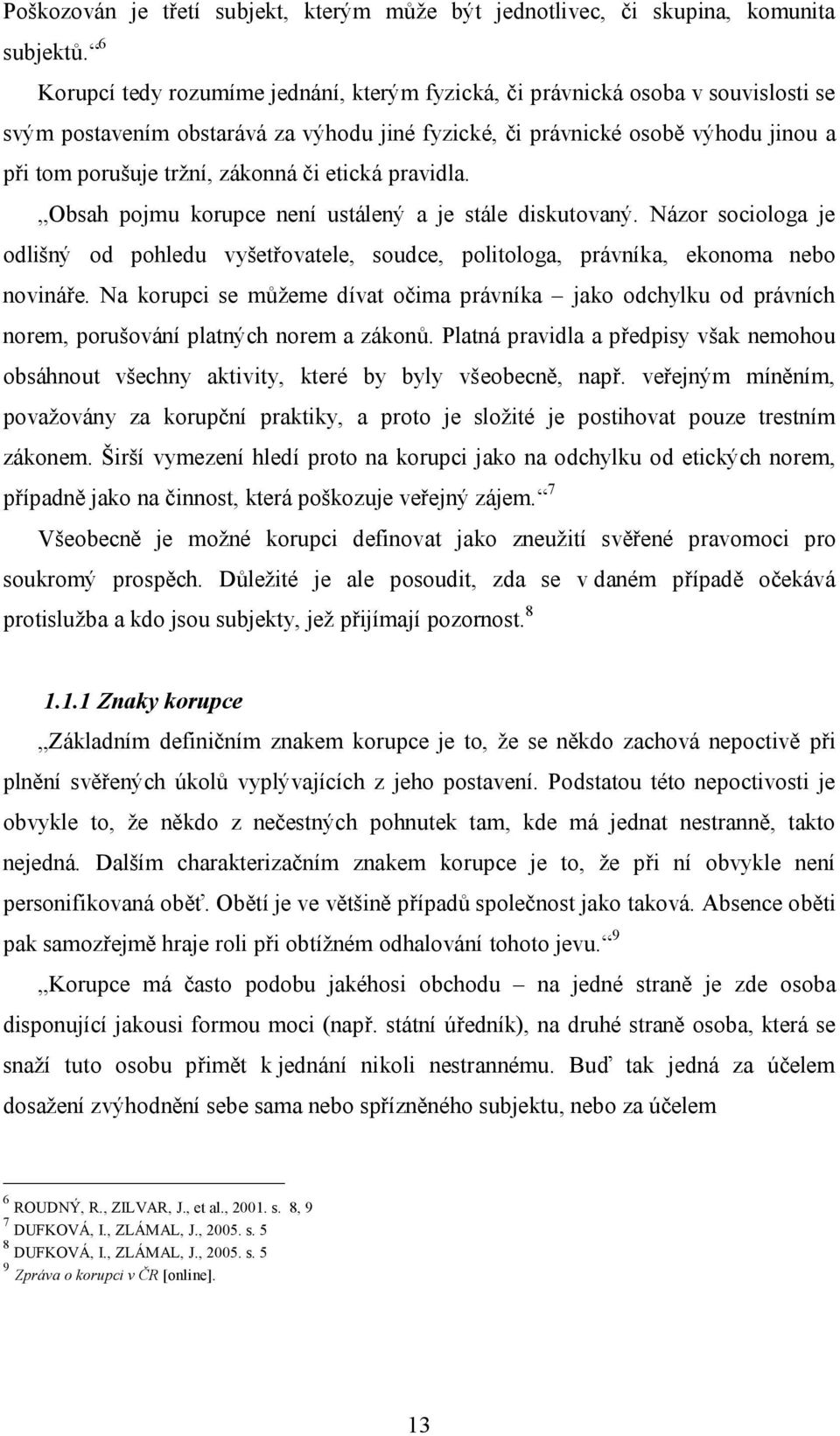 zákonná či etická pravidla. Obsah pojmu korupce není ustálený a je stále diskutovaný. Názor sociologa je odlišný od pohledu vyšetřovatele, soudce, politologa, právníka, ekonoma nebo novináře.