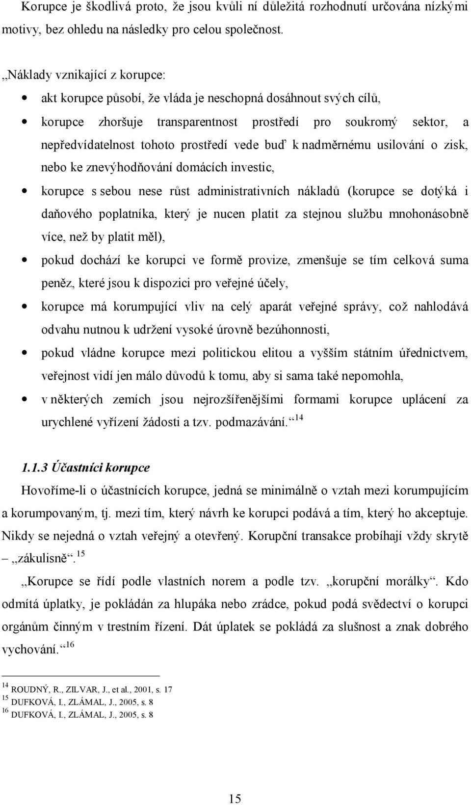 buď k nadměrnému usilování o zisk, nebo ke znevýhodňování domácích investic, korupce s sebou nese růst administrativních nákladů (korupce se dotýká i daňového poplatníka, který je nucen platit za