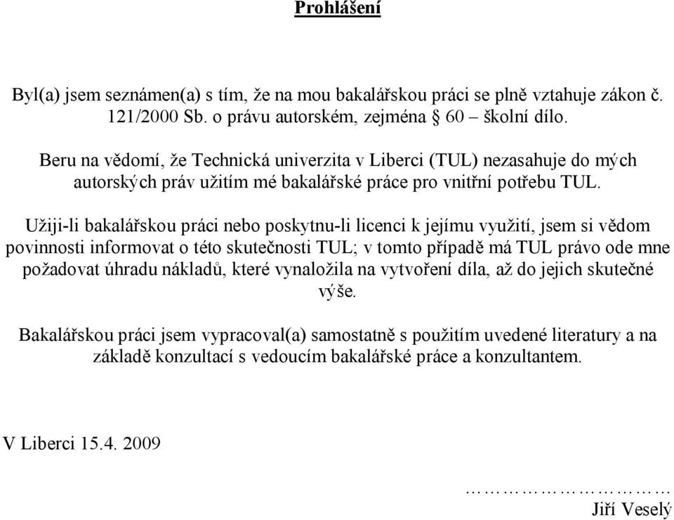 Užiji-li bakalářskou práci nebo poskytnu-li licenci k jejímu využití, jsem si vědom povinnosti informovat o této skutečnosti TUL; v tomto případě má TUL právo ode mne požadovat