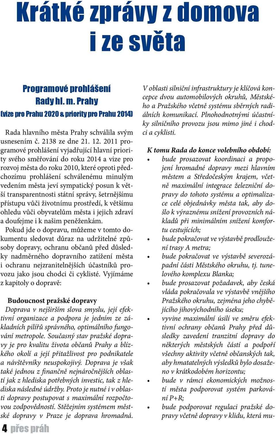 sympatický posun k větší transparentnosti státní správy, šetrnějšímu přístupu vůči životnímu prostředí, k většímu ohledu vůči obyvatelům města i jejich zdraví a doufejme i k našim peněženkám.