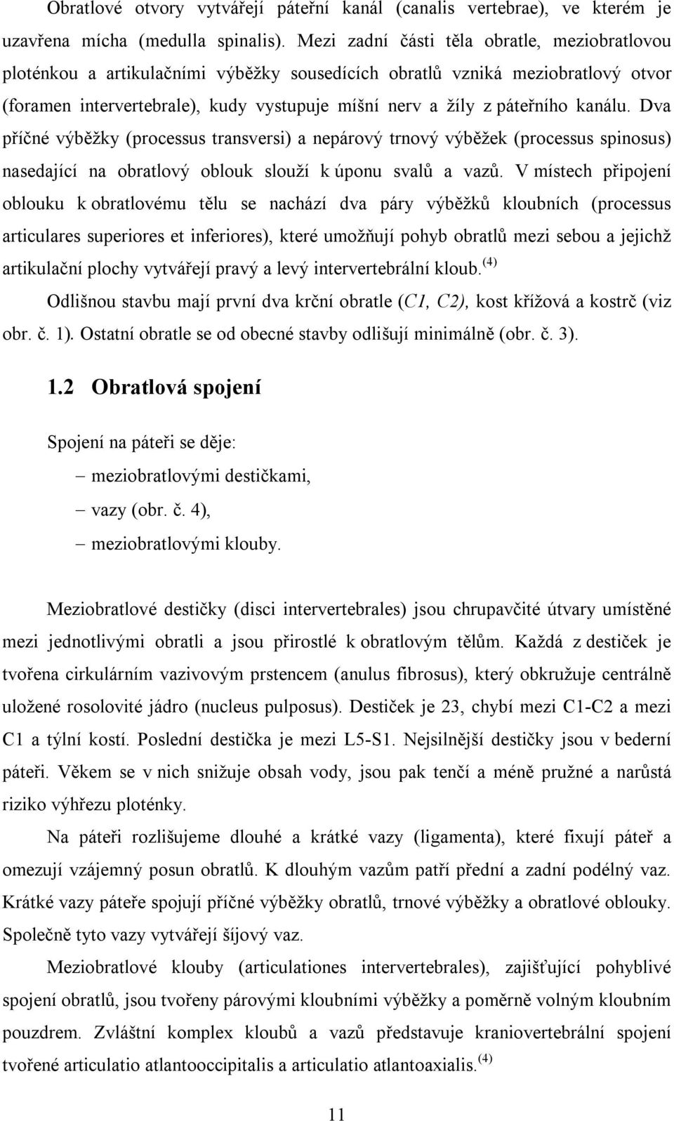 kanálu. Dva příčné výběžky (processus transversi) a nepárový trnový výběžek (processus spinosus) nasedající na obratlový oblouk slouží k úponu svalů a vazů.