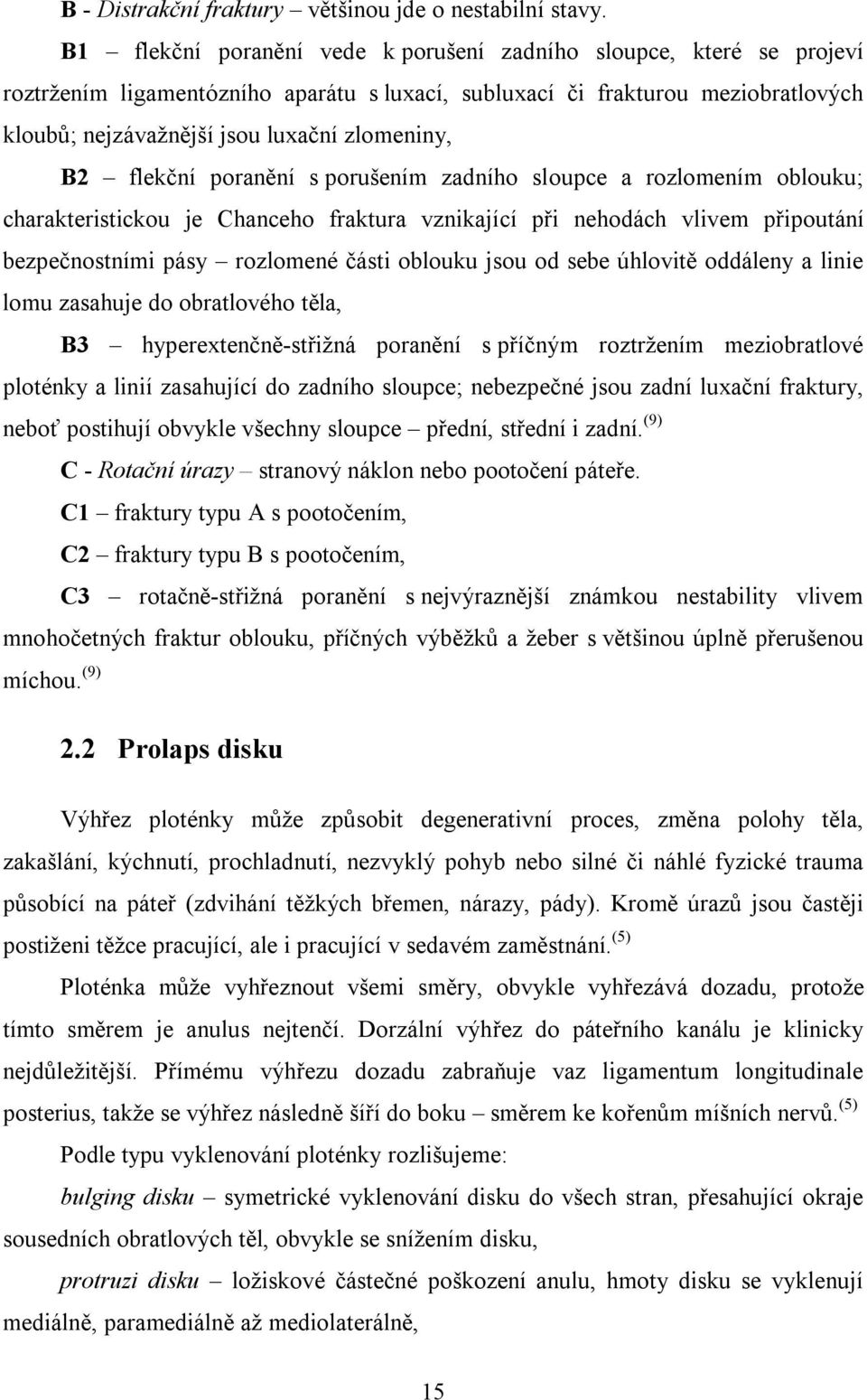 B2 flekční poranění s porušením zadního sloupce a rozlomením oblouku; charakteristickou je Chanceho fraktura vznikající při nehodách vlivem připoutání bezpečnostními pásy rozlomené části oblouku jsou