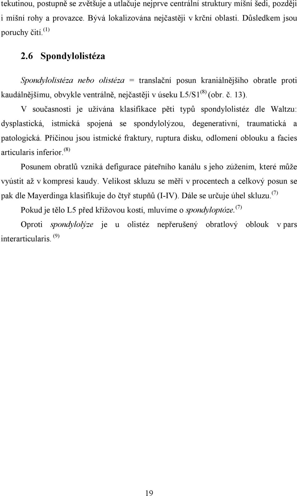 V současnosti je užívána klasifikace pěti typů spondylolistéz dle Waltzu: dysplastická, istmická spojená se spondylolýzou, degenerativní, traumatická a patologická.