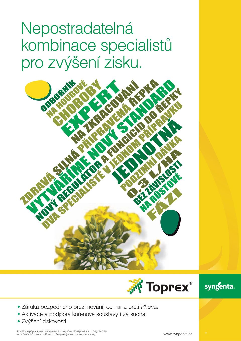 FUNGICID DO ŘEPKY DVA SPECIALISTÉ V JEDNOM PŘÍPRAVKU JEDNOTNÁ PODZIMNÍ DÁVKA 0,3 L/HA BEZ ZÁVISLOSTI NA RŮSTOVÉ FÁZI Záruka bezpečného přezimování,