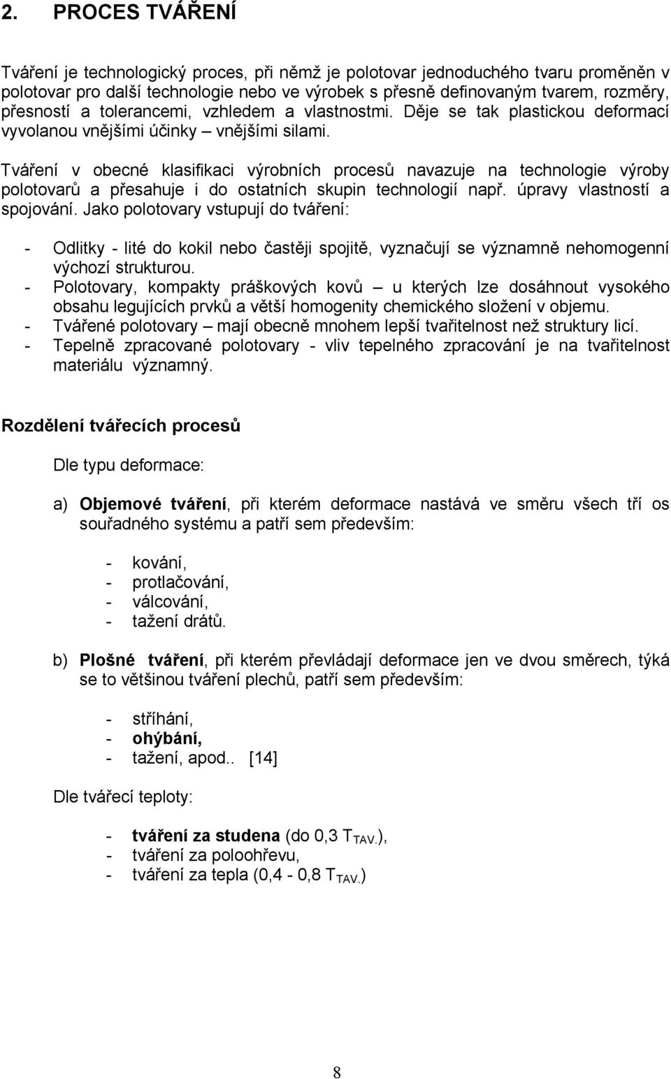 Tváření v obecné klasifikaci výrobních procesů navazuje na technologie výroby polotovarů a přesahuje i do ostatních skupin technologií např. úpravy vlastností a spojování.