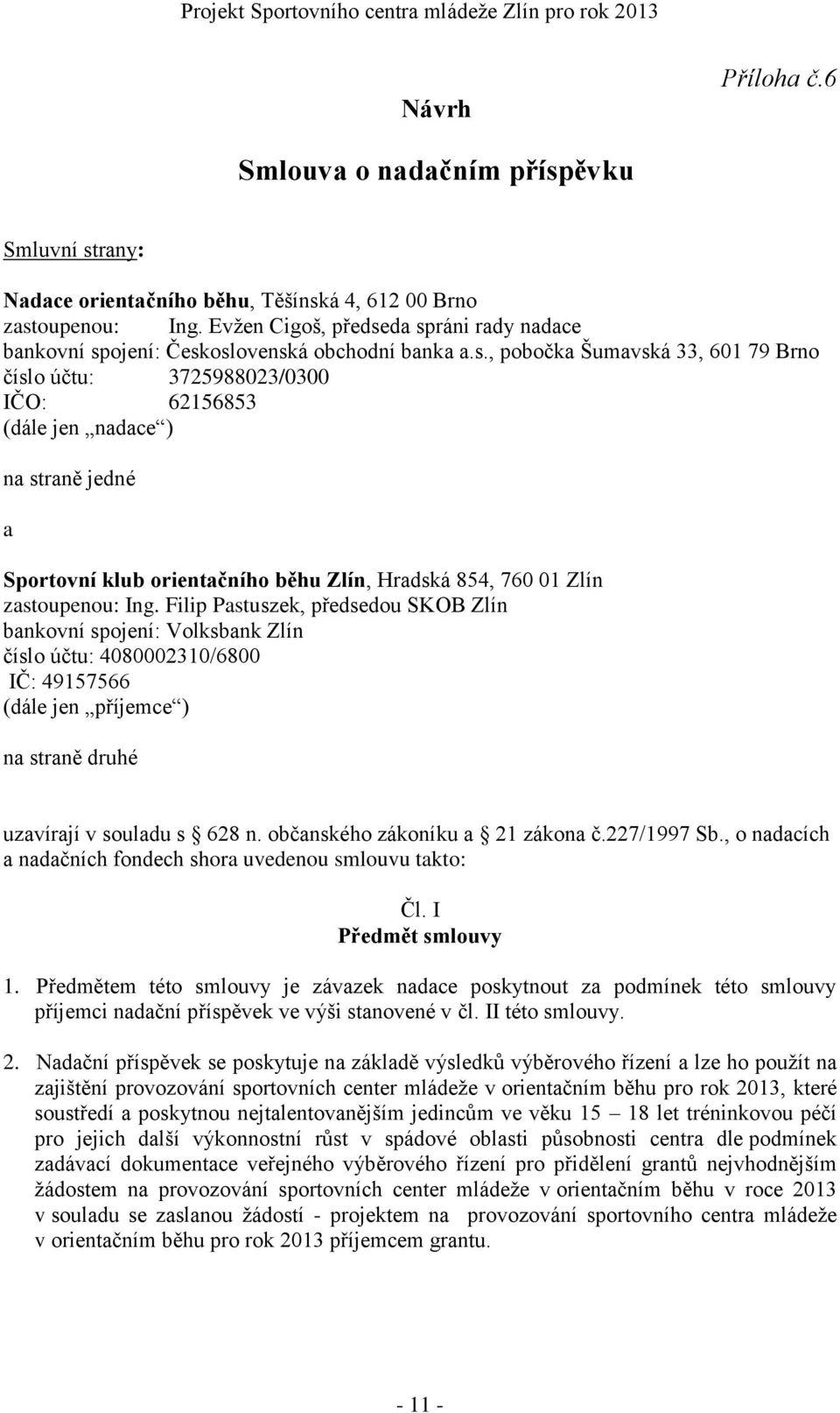 da spráni rady nadace bankovní spojení: Československá obchodní banka a.s., pobočka Šumavská 33, 601 79 Brno číslo účtu: 3725988023/0300 IČO: 62156853 (dále jen nadace ) na straně jedné a Sportovní klub orientačního běhu Zlín, Hradská 854, 760 01 Zlín zastoupenou: Ing.