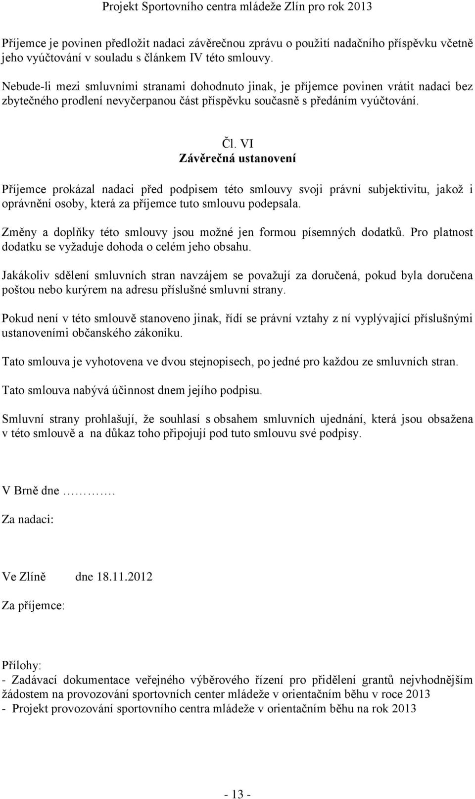 VI Závěrečná ustanovení Příjemce prokázal nadaci před podpisem této smlouvy svoji právní subjektivitu, jakož i oprávnění osoby, která za příjemce tuto smlouvu podepsala.