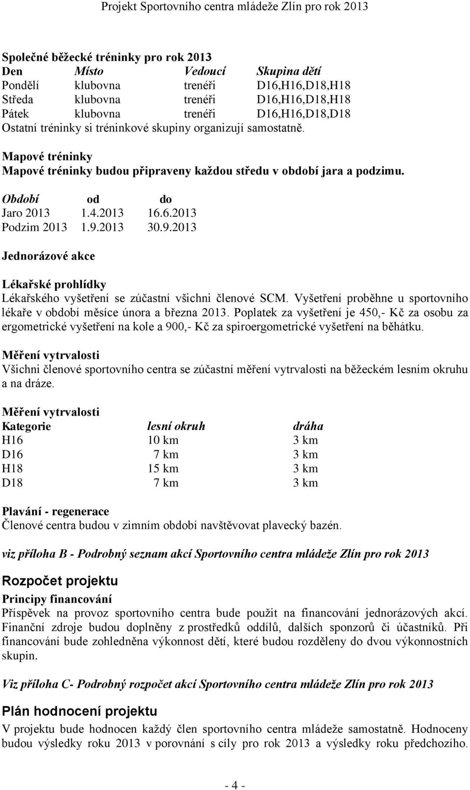 2013 30.9.2013 Jednorázové akce Lékařské prohlídky Lékařského vyšetření se zúčastní všichni členové SCM. Vyšetření proběhne u sportovního lékaře v období měsíce února a března 2013.