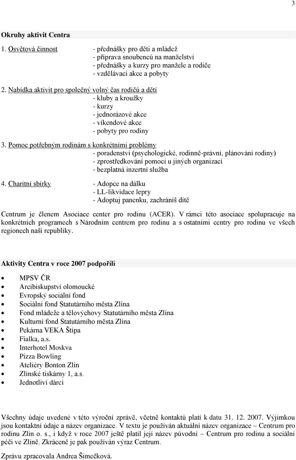 Pomoc potřebným rodinám s konkrétními problémy - poradenství (psychologické, rodinně-právní, plánování rodiny) - zprostředkování pomoci u jiných organizací - bezplatná inzertní sluţba 4.