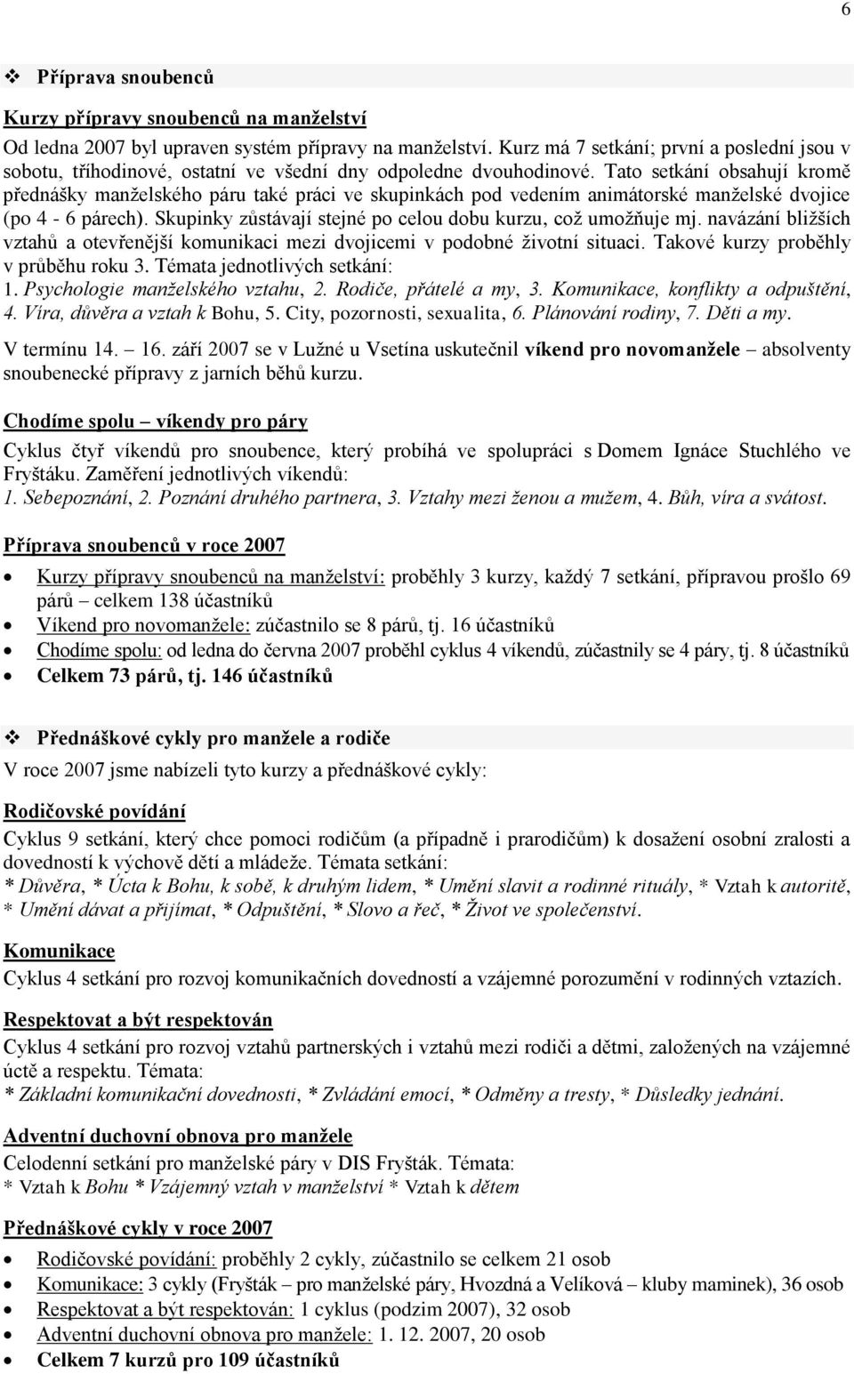 Tato setkání obsahují kromě přednášky manţelského páru také práci ve skupinkách pod vedením animátorské manţelské dvojice (po 4-6 párech).