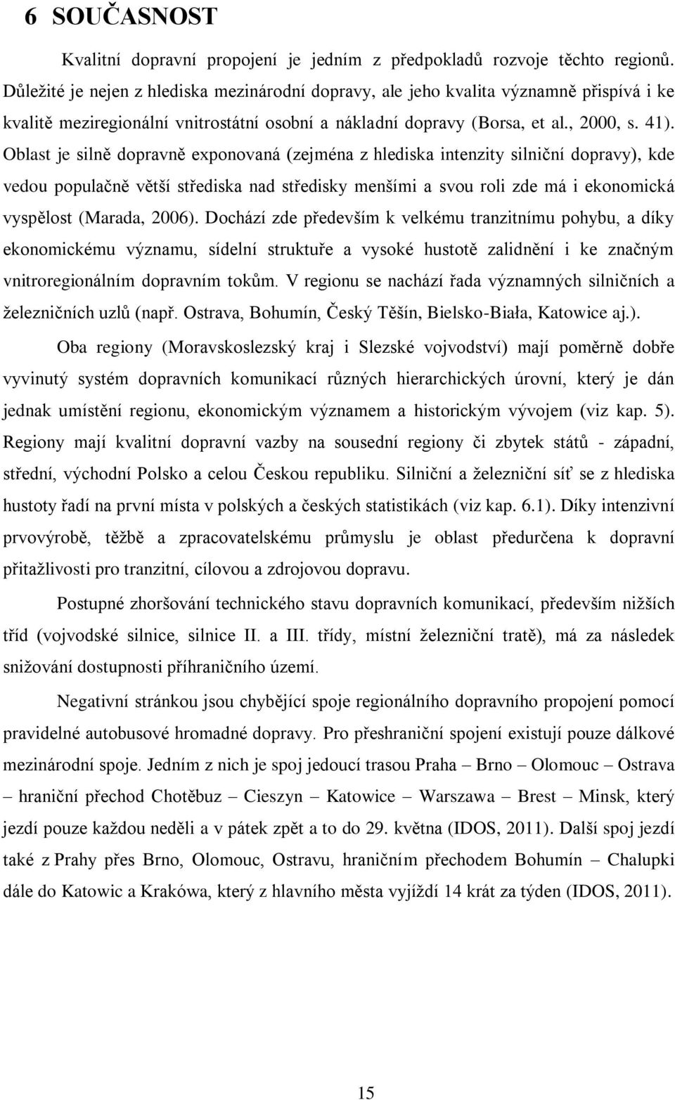 Oblast je silně dopravně exponovaná (zejména z hlediska intenzity silniční dopravy), kde vedou populačně větńí střediska nad středisky menńími a svou roli zde má i ekonomická vyspělost (Marada, 2006).