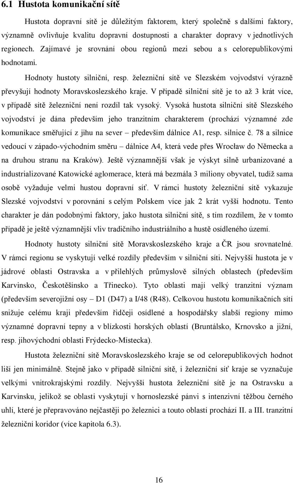 ņelezniční sítě ve Slezském vojvodství výrazně převyńují hodnoty Moravskoslezského kraje. V případě silniční sítě je to aņ 3 krát více, v případě sítě ņelezniční není rozdíl tak vysoký.