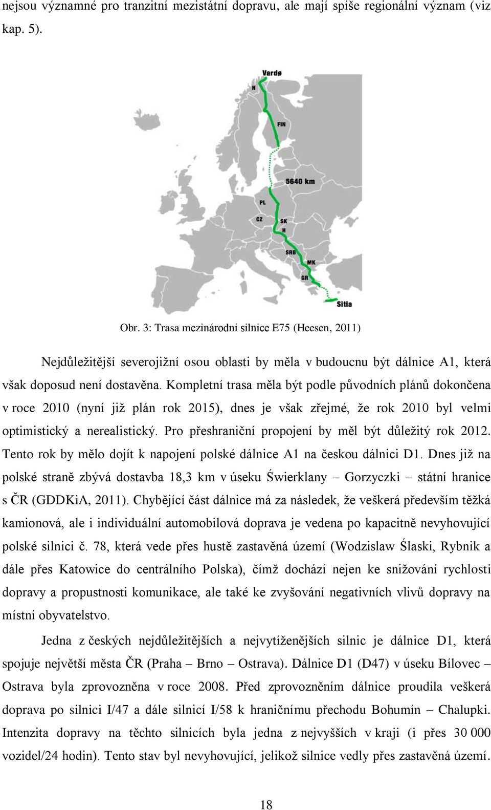 Kompletní trasa měla být podle původních plánů dokončena v roce 2010 (nyní jiņ plán rok 2015), dnes je vńak zřejmé, ņe rok 2010 byl velmi optimistický a nerealistický.