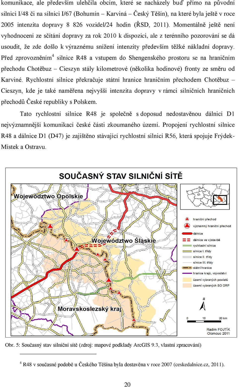 Momentálně jeńtě není vyhodnocení ze sčítání dopravy za rok 2010 k dispozici, ale z terénního pozorování se dá usoudit, ņe zde dońlo k výraznému sníņení intenzity předevńím těņké nákladní dopravy.