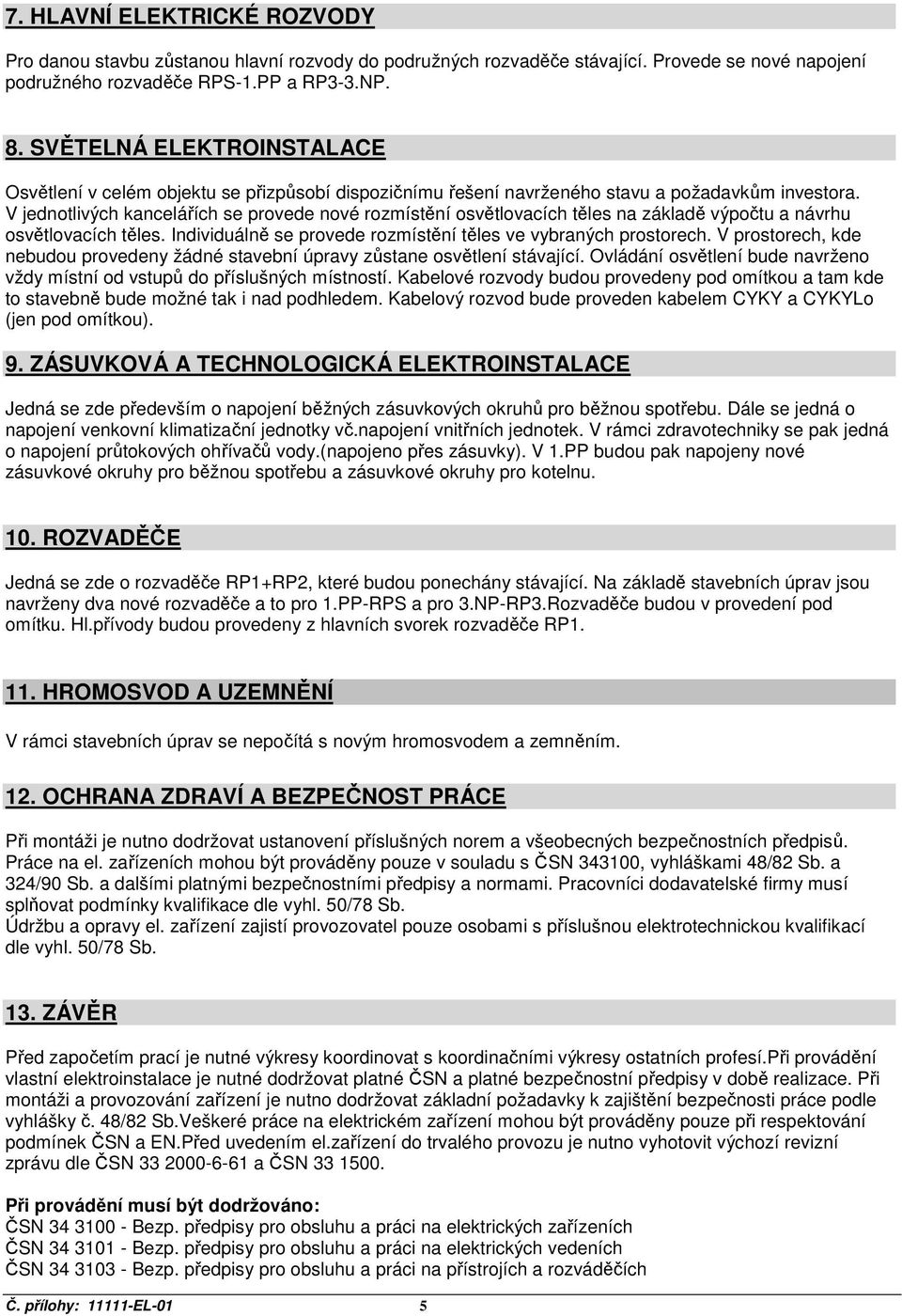 V jednotlivých kancelářích se provede nové rozmístění osvětlovacích těles na základě výpočtu a návrhu osvětlovacích těles. Individuálně se provede rozmístění těles ve vybraných prostorech.