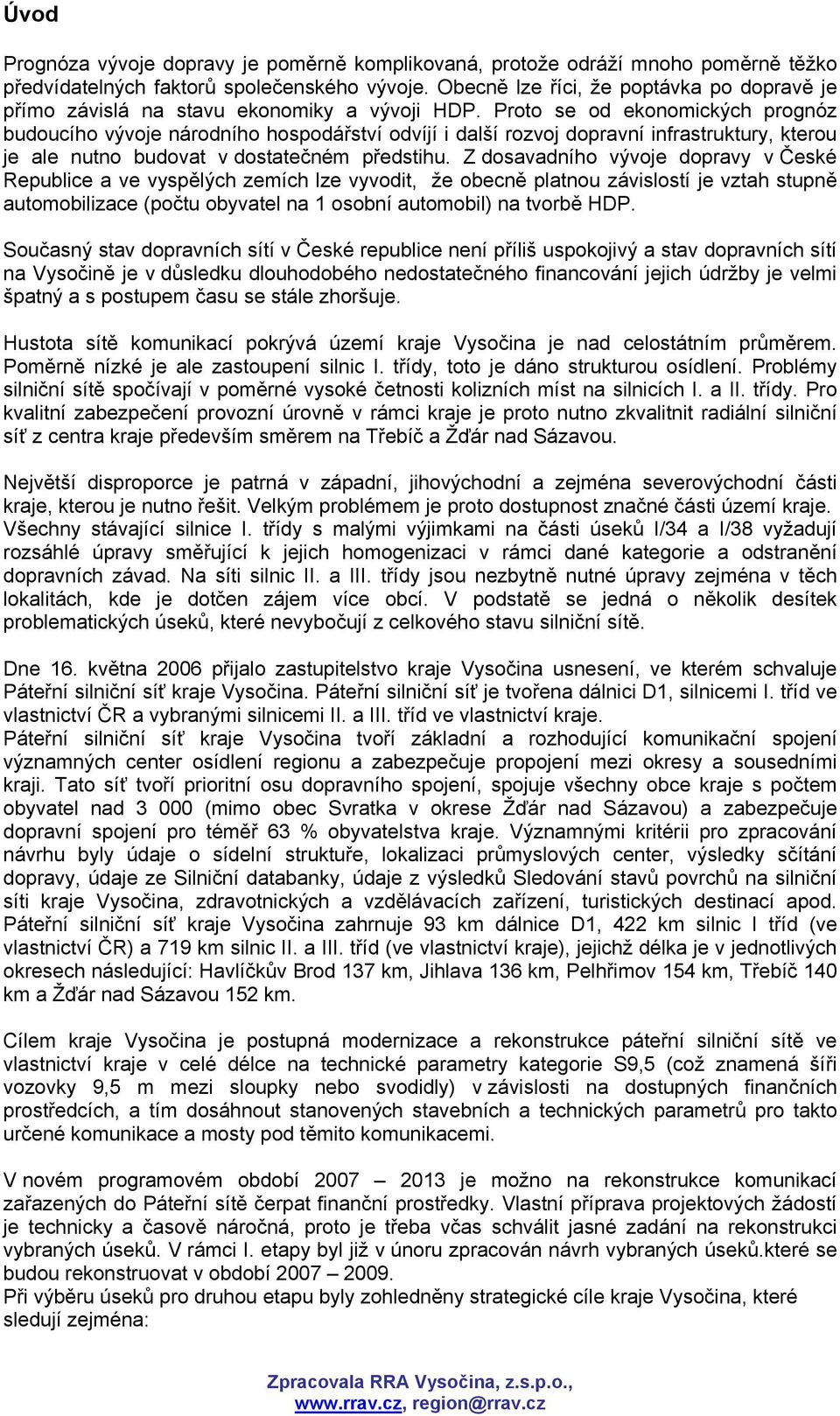 Proto se od ekonomických prognóz budoucího vývoje národního hospodářství odvíjí i další rozvoj dopravní infrastruktury, kterou je ale nutno budovat v dostatečném předstihu.