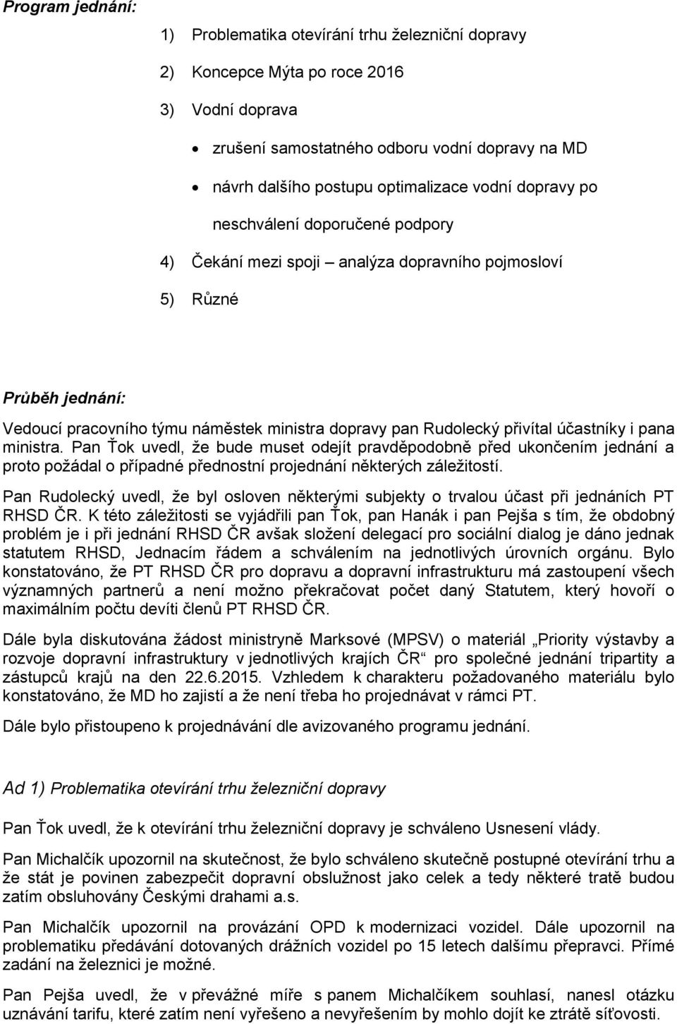 účastníky i pana ministra. Pan Ťok uvedl, že bude muset odejít pravděpodobně před ukončením jednání a proto požádal o případné přednostní projednání některých záležitostí.