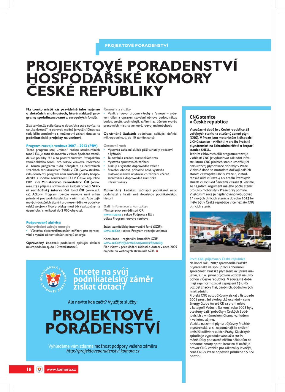 Dnes vás tedy blíže seznámíme s možnostmi získání dotace na podnikatelské projekty na venkově. Program rozvoje venkova 2007 2013 (PRV) Tento program stojí mimo rodinu strukturálních fondů EU.