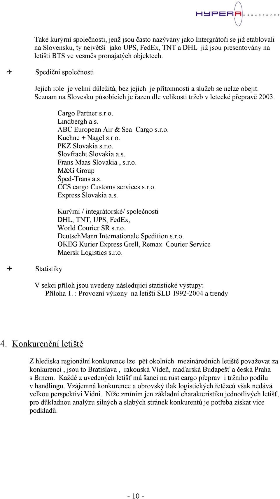 Cargo Partner s.r.o. Lindbergh a.s. ABC European Air & Sea Cargo s.r.o. Kuehne + Nagel s.r.o. PKZ Slovakia s.r.o. Slovfracht Slovakia a.s. Frans Maas Slovakia, s.r.o. M&G Group Šped-Trans a.s. CCS cargo Customs services s.