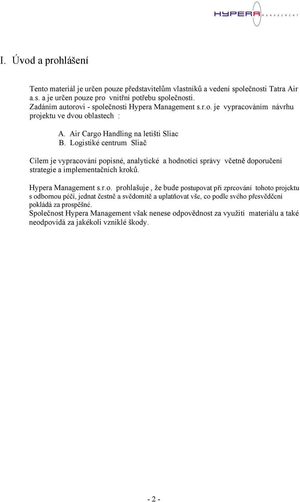 Logistiké centrum Sliač Cílem je vypracování popisné, analytické a hodnotící správy včetně doporučení strategie a implementačních kroků. Hypera Management s.r.o. prohlašuje, že bude postupovat při zprcování tohoto projektu s odbornou péčí, jednat čestně a svědomitě a uplatňovat vše, co podle svého přesvědčení pokládá za prospěšné.