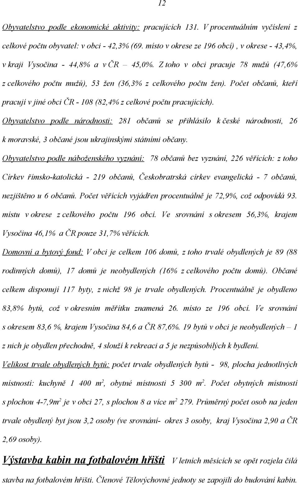 Počet občanů, kteří pracují v jiné obci ČR - 108 (82,4% z celkové počtu pracujících).