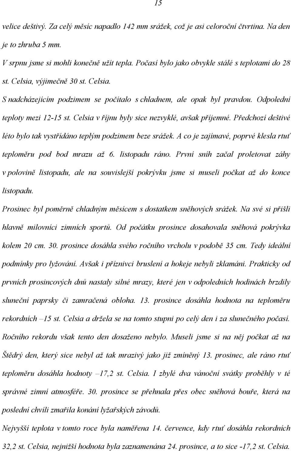 Celsia v říjnu byly sice nezvyklé, avšak příjemné. Předchozí deštivé léto bylo tak vystřídáno teplým podzimem beze srážek. A co je zajímavé, poprvé klesla rtuť teploměru pod bod mrazu až 6.