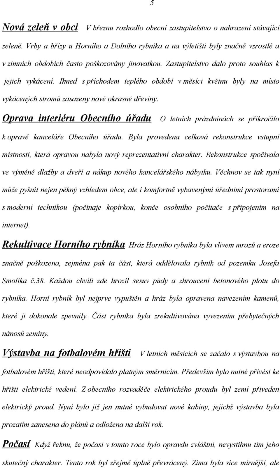 Ihned s příchodem teplého období v měsíci květnu byly na místo vykácených stromů zasazeny nové okrasné dřeviny.