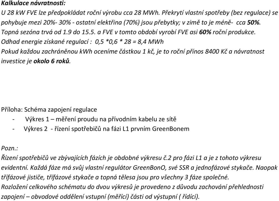 Odhad energie získané regulací : 0,5 *0,6 * 28 = 8,4 MWh Pokud každou zachráněnou kwh oceníme částkou 1 kč, je to roční přínos 8400 Kč a návratnost investice je okolo 6 roků.