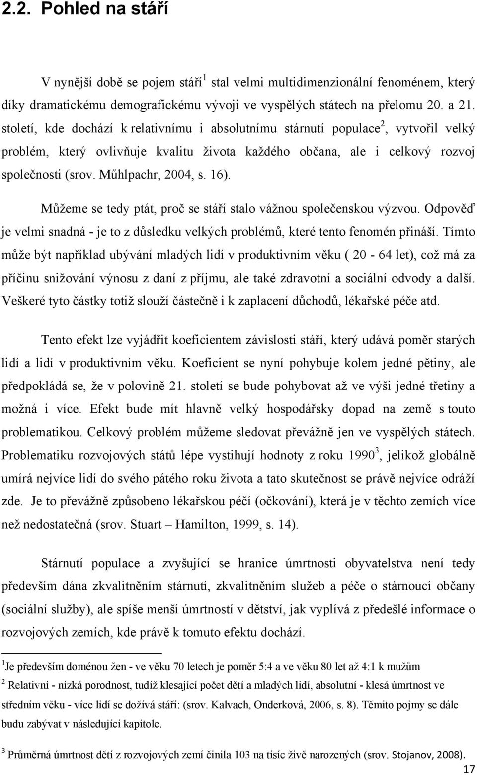 16). Můţeme se tedy ptát, proč se stáří stalo váţnou společenskou výzvou. Odpověď je velmi snadná - je to z důsledku velkých problémů, které tento fenomén přináší.