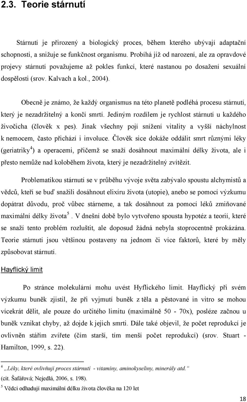 Obecně je známo, ţe kaţdý organismus na této planetě podléhá procesu stárnutí, který je nezadrţitelný a končí smrtí. Jediným rozdílem je rychlost stárnutí u kaţdého ţivočicha (člověk x pes).