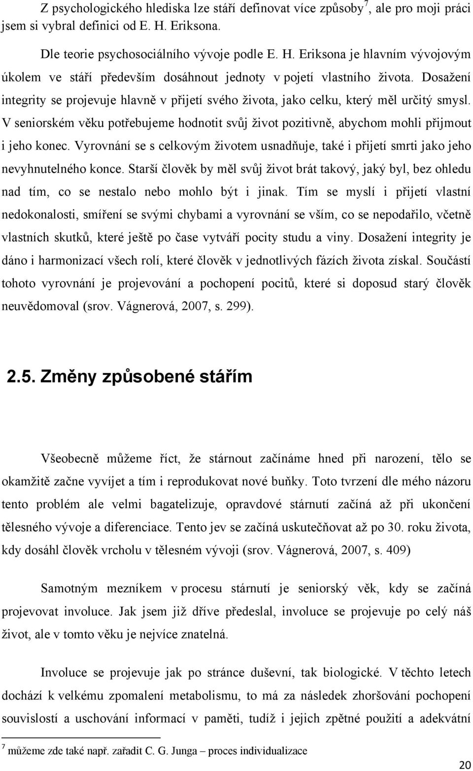 Dosaţení integrity se projevuje hlavně v přijetí svého ţivota, jako celku, který měl určitý smysl. V seniorském věku potřebujeme hodnotit svůj ţivot pozitivně, abychom mohli přijmout i jeho konec.