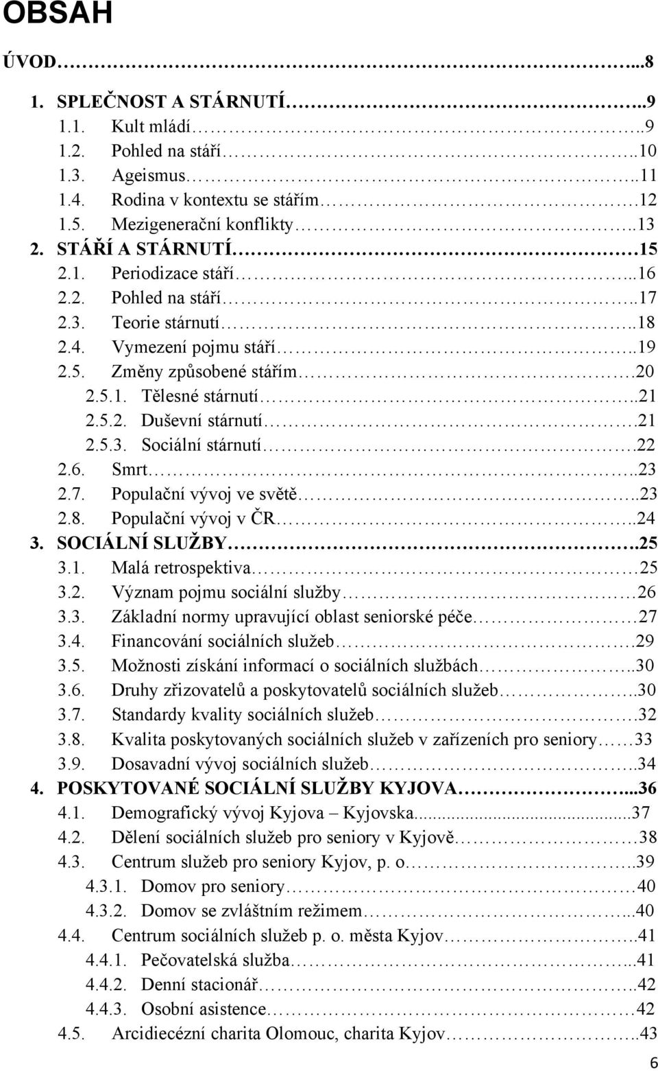 22 2.6. Smrt..23 2.7. Populační vývoj ve světě..23 2.8. Populační vývoj v ČR..24 3. SOCIÁLNÍ SLUŢBY.25 3.1. Malá retrospektiva 25 3.2. Význam pojmu sociální sluţby 26 3.3. Základní normy upravující oblast seniorské péče 27 3.