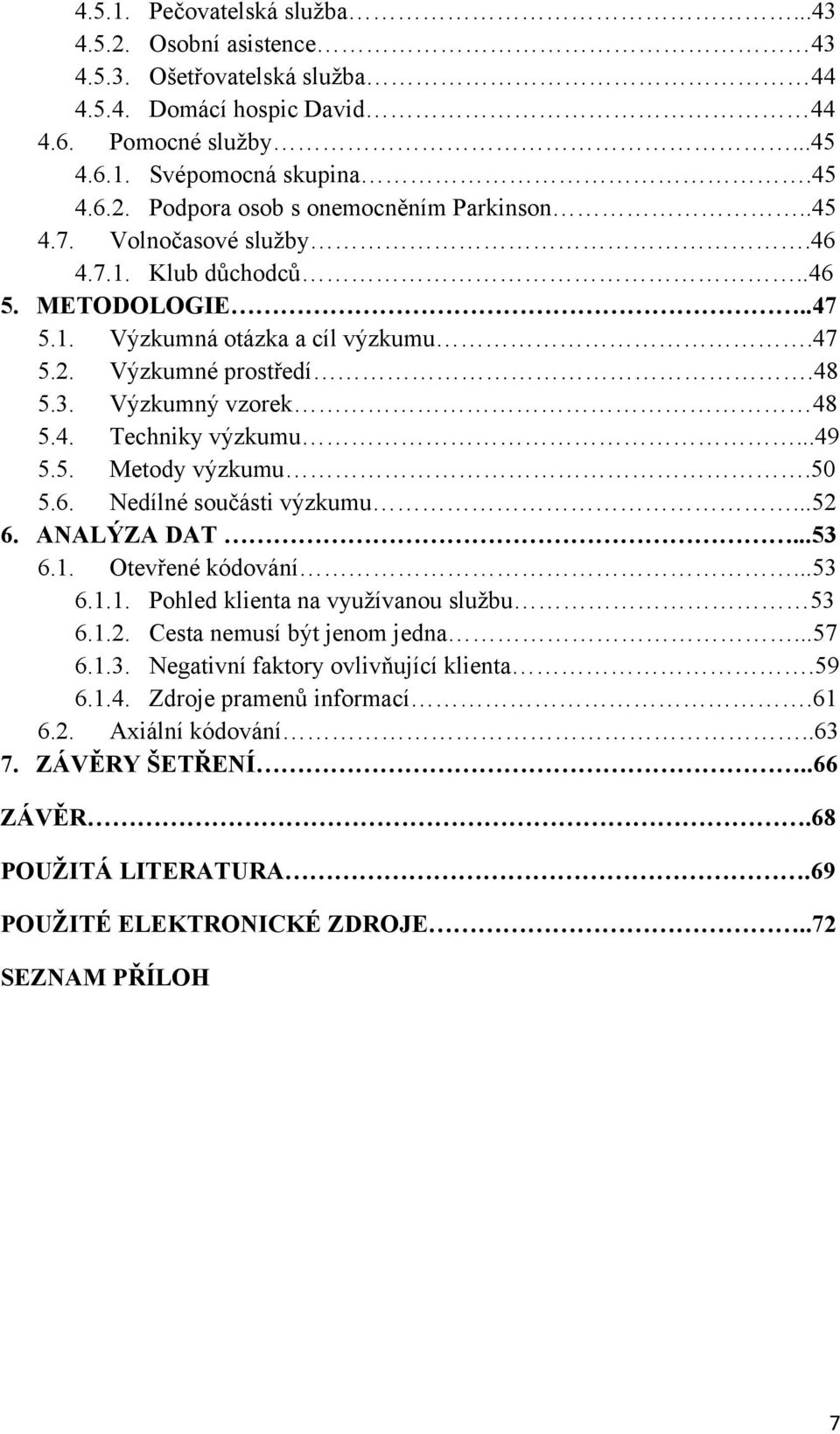 50 5.6. Nedílné součásti výzkumu...52 6. ANALÝZA DAT...53 6.1. Otevřené kódování...53 6.1.1. Pohled klienta na vyuţívanou sluţbu 53 6.1.2. Cesta nemusí být jenom jedna...57 6.1.3. Negativní faktory ovlivňující klienta.