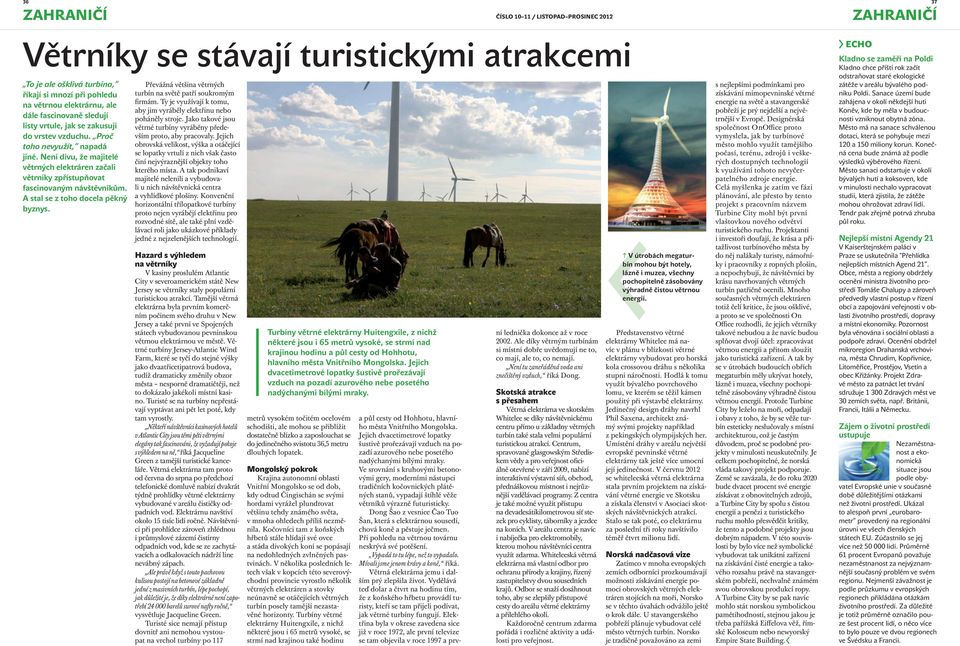 Převážná většina větrných turbín na světě patří soukromým firmám. Ty je využívají k tomu, aby jim vyráběly elektřinu nebo poháněly stroje.