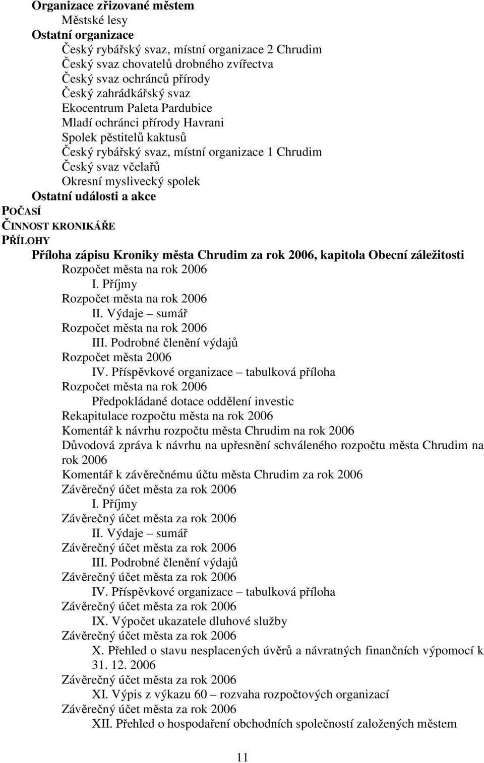 a akce POČASÍ ČINNOST KRONIKÁŘE PŘÍLOHY Příloha zápisu Kroniky města Chrudim za rok 2006, kapitola Obecní záležitosti Rozpočet města na rok 2006 I. Příjmy Rozpočet města na rok 2006 II.