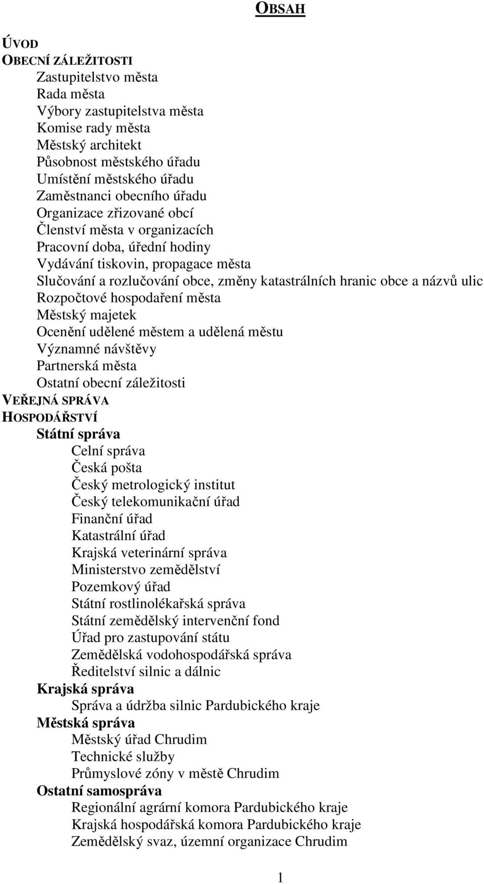 ulic Rozpočtové hospodaření města Městský majetek Ocenění udělené městem a udělená městu Významné návštěvy Partnerská města Ostatní obecní záležitosti VEŘEJNÁ SPRÁVA HOSPODÁŘSTVÍ Státní správa Celní