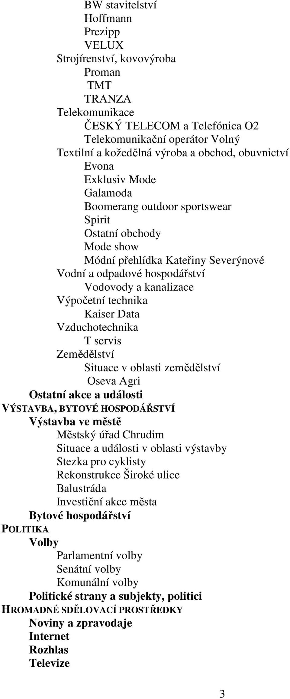 technika Kaiser Data Vzduchotechnika T servis Zemědělství Situace v oblasti zemědělství Oseva Agri Ostatní akce a události VÝSTAVBA, BYTOVÉ HOSPODÁŘSTVÍ Výstavba ve městě Městský úřad Chrudim Situace